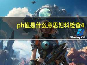 ph值是什么意思妇科检查4.6（ph值是什么意思）