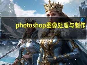 photoshop图像处理与制作（photoshop图像处理）