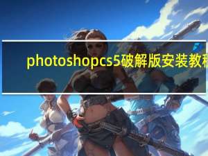 photoshopcs5破解版安装教程（photoshopcs5破解方法）