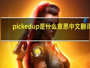 picked up是什么意思中文翻译（picked up）