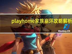 playhome家族崩坏攻略解析（play home家族崩坏）