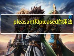 pleasant和pleased的用法