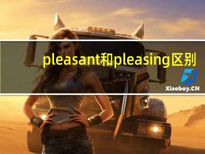 pleasant和pleasing区别