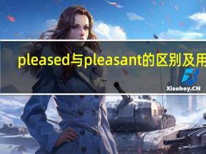 pleased与pleasant的区别及用法