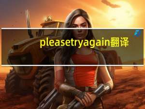 please try again翻译（Please try again later 是什么意思）