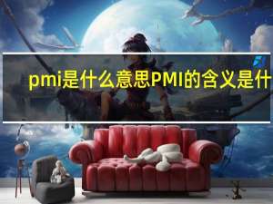 pmi是什么意思 PMI的含义是什么？