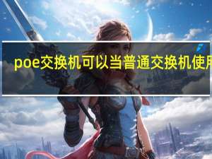 poe交换机可以当普通交换机使用吗（poe交换机可以当普通交换机用）