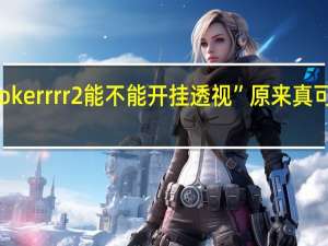 pokerrrr2能不能开挂透视”原来真可以开挂