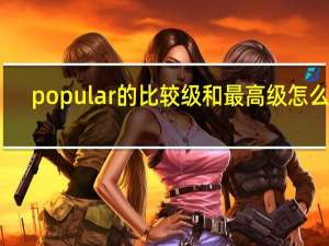 popular的比较级和最高级怎么写