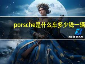 porsche是什么车多少钱一辆（porsche是什么车多少钱）