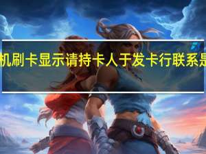 pos机刷卡显示请持卡人于发卡行联系是怎么回事