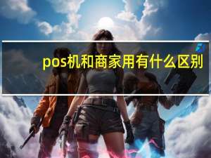 pos机和商家用有什么区别