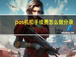 pos机扣手续费怎么做分录（pos机扣手续费怎么计算）