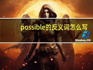 possible的反义词怎么写（possible的反义词）