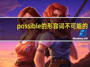 possible的形容词不可能的