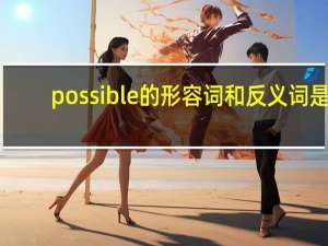possible的形容词和反义词是？
