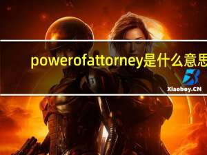 power of attorney是什么意思（attorney lawyer区别）
