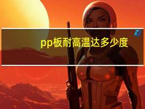 pp板耐高温达多少度（耐高温PP板什么材质 耐腐蚀PP板什么密）