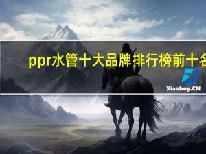 ppr水管十大品牌排行榜前十名