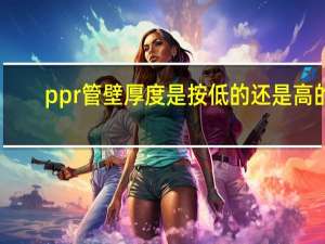 ppr 管壁厚度是按低的还是高的