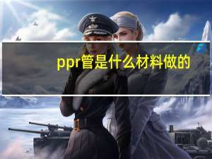 ppr管是什么材料做的（PPR管是什么材料）