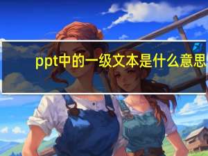 ppt中的一级文本是什么意思