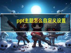 ppt主题怎么自定义设置（ppt主题）