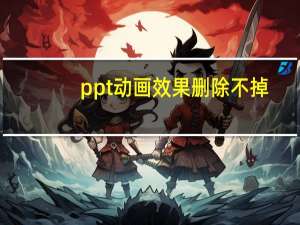 ppt动画效果删除不掉（ppt动画效果）