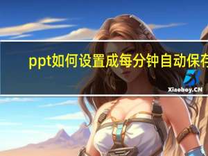 ppt如何设置成每分钟自动保存（PPT设置自动保存时间,最短可以设置多久保存一次）