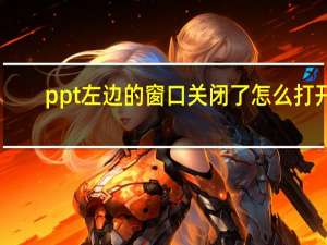 ppt左边的窗口关闭了怎么打开（ppt左边的窗口关闭了怎么打开）