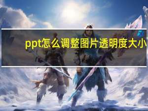 ppt怎么调整图片透明度大小（PPT怎么调整图片透明度）