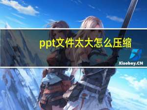 ppt文件太大怎么压缩（ppt文件）