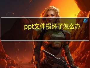 ppt文件损坏了怎么办（ppt文件损坏怎么修复）