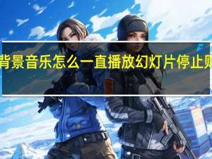 ppt背景音乐怎么一直播放幻灯片停止则音乐停止