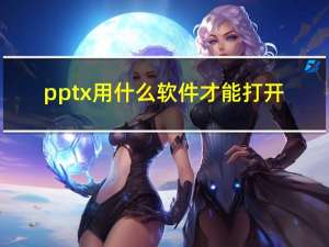 pptx用什么软件才能打开（pptx）