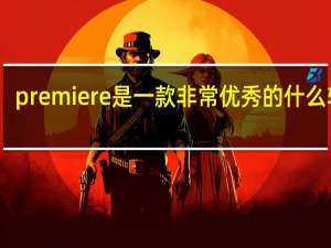 premiere是一款非常优秀的什么软件