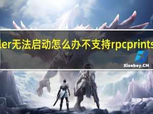 print spooler无法启动怎么办 不支持rpc printspooler无法启动