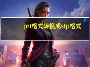 prt格式转换成stp格式（prt格式转换成pdf）