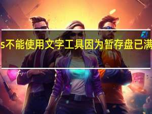 ps不能使用文字工具因为暂存盘已满怎么办（ps不能使用文字工具因为暂存盘已满）