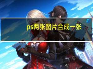 ps两张图片合成一张（两张图片合成一张）