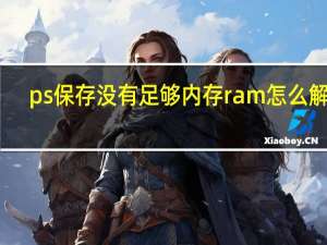ps保存没有足够内存ram怎么解决（不能完成存储命令因为没有足够内存ram）