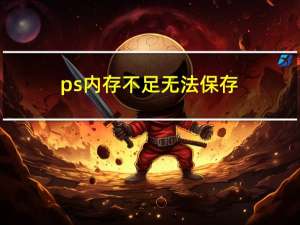 ps内存不足无法保存（ps内存不足）