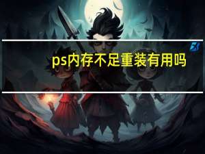 ps内存不足重装有用吗（ps内存不足）