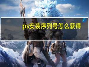 ps安装序列号怎么获得（ps安装序列号）