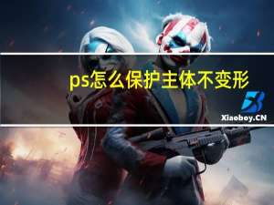 ps怎么保护主体不变形