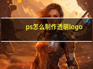 ps怎么制作透明logo