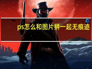 ps怎么和图片拼一起无痕迹（ps两张图片拼接无痕迹）