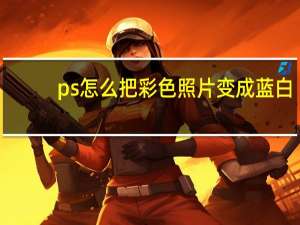 ps怎么把彩色照片变成蓝白
