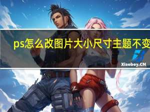 ps怎么改圖片大小尺寸主題不變形（ps怎么改圖片大小kb）