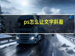 ps怎么让文字斜着（ps怎么让文字有弧度）
